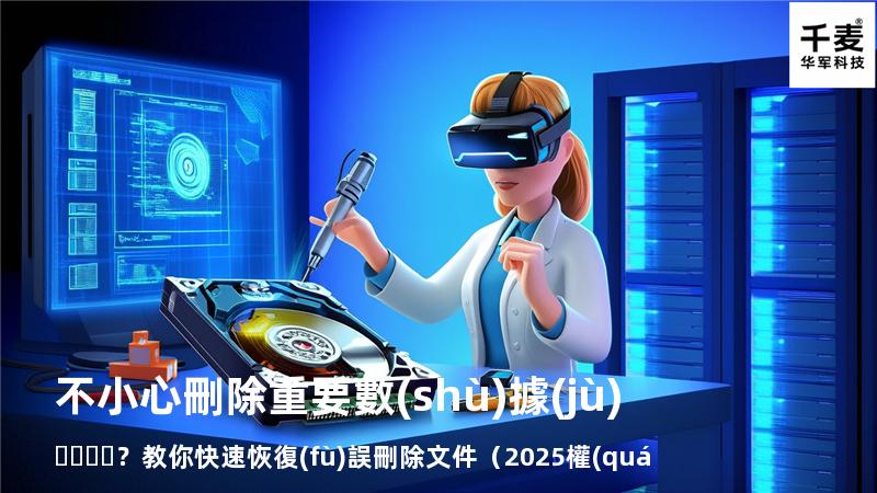 不小心刪除重要數(shù)據(jù)？教你快速恢復(fù)誤刪除文件（2025權(quán)威指南